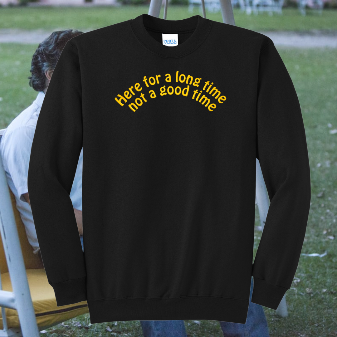 Here for a Long Time Not a Good Time  Embroidered Crewneck Sweatshirt, Unisex